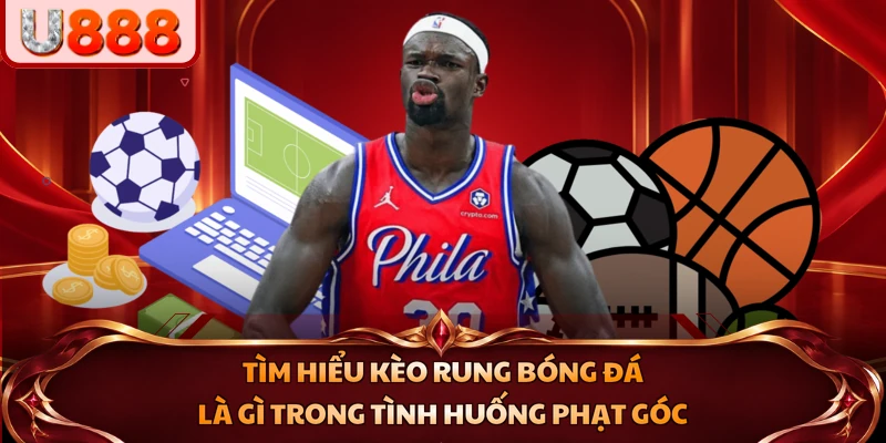 Tìm hiểu kèo rung bóng đá là gì trong tình huống phạt góc